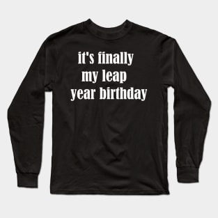 it's finally my leap year birthday Long Sleeve T-Shirt